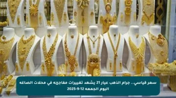 سعر قياسي.. جرام الذهب عيار 21 يشهد تغييرات مفاجئة في محلات الصاغة اليوم الجمعة 12-9-2025
